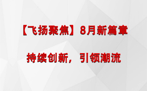 同心【飞扬聚焦】8月新篇章 —— 持续创新，引领潮流