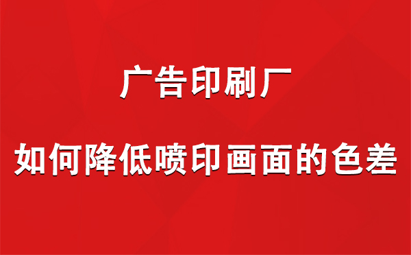 同心广告印刷厂如何降低喷印画面的色差