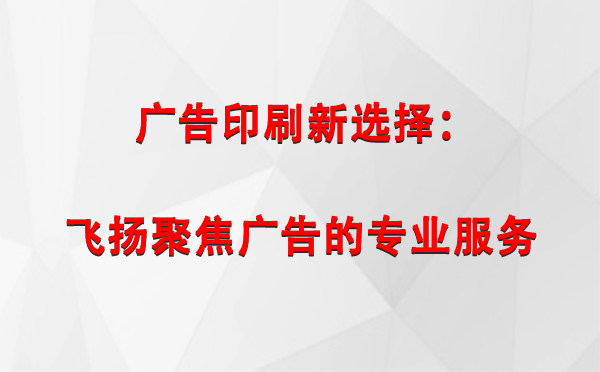 同心广告印刷新选择：飞扬聚焦广告的专业服务